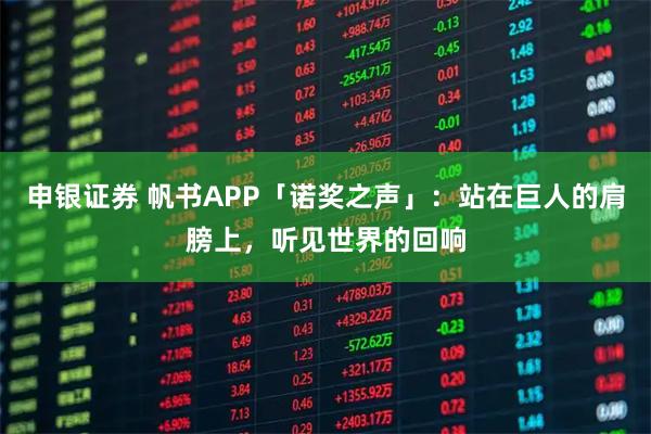 申银证券 帆书APP「诺奖之声」：站在巨人的肩膀上，听见世界的回响
