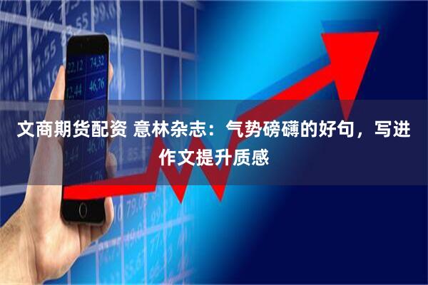 文商期货配资 意林杂志：气势磅礴的好句，写进作文提升质感