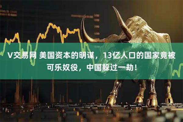 V交易网 美国资本的明谋，13亿人口的国家竟被可乐奴役，中国躲过一劫！