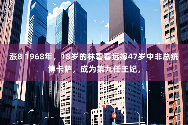 涨8 1968年，18岁的林碧春远嫁47岁中非总统博卡萨，成为第九任王妃，