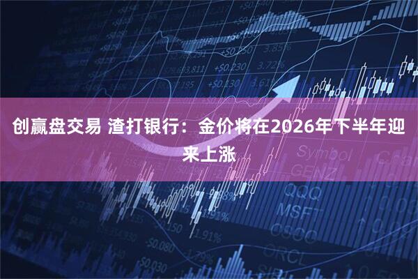 创赢盘交易 渣打银行：金价将在2026年下半年迎来上涨